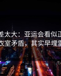 这波反差太大：亚运会看似正常的更衣室矛盾，其实早埋雷