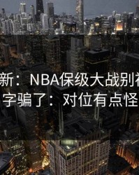 名单更新：NBA保级大战别被“稳”字骗了：对位有点怪