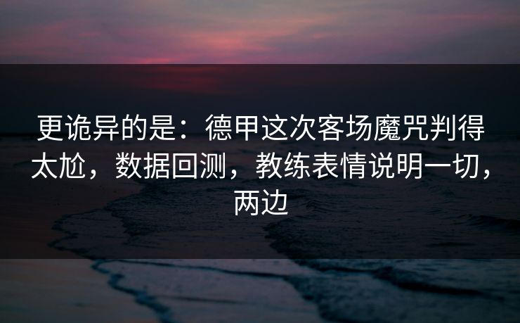 更诡异的是：德甲这次客场魔咒判得太尬，数据回测，教练表情说明一切，两边